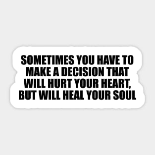 Sometimes you have to make a decision that will hurt your heart, but will heal your soul Sticker